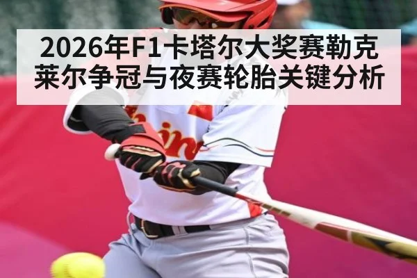 2026年F1卡塔尔大奖赛勒克莱尔争冠与夜赛轮胎关键分析